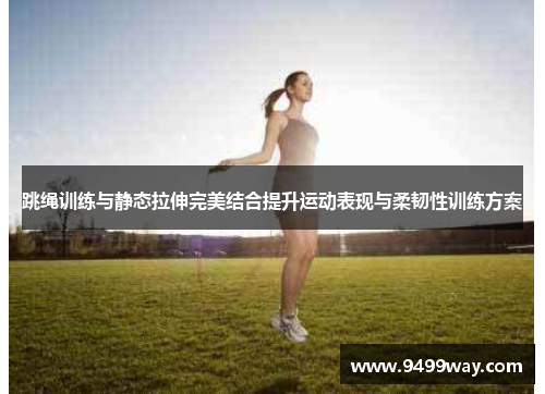 跳绳训练与静态拉伸完美结合提升运动表现与柔韧性训练方案